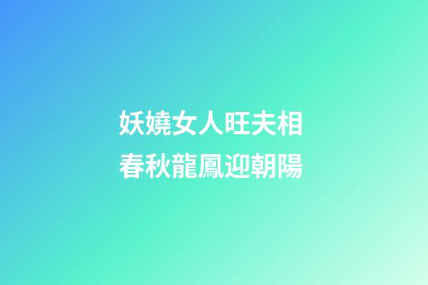 妖嬈女人旺夫相 春秋龍鳳迎朝陽